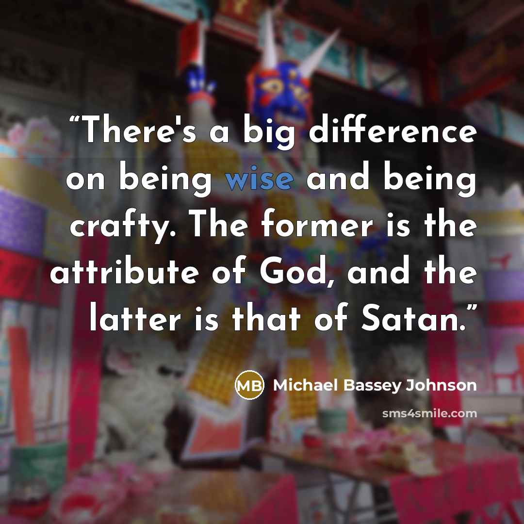 “There's a big difference on being wise and being crafty. The former is the attribute of God, and the latter is that of Satan.” quote by Michael Bassey Johnson