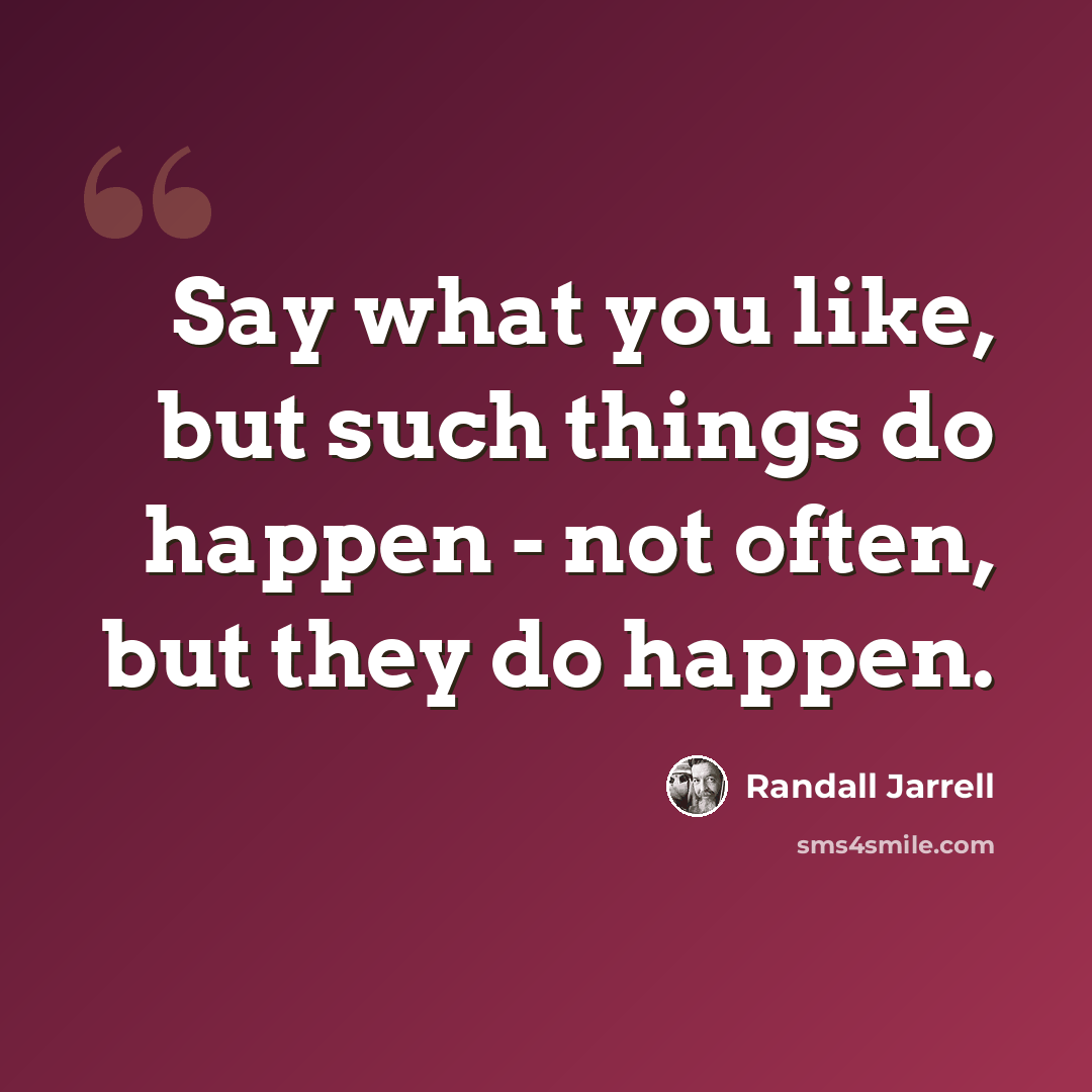 “Say what you like, but such things do happen - not often, but they do happen.” quote by Randall Jarrell