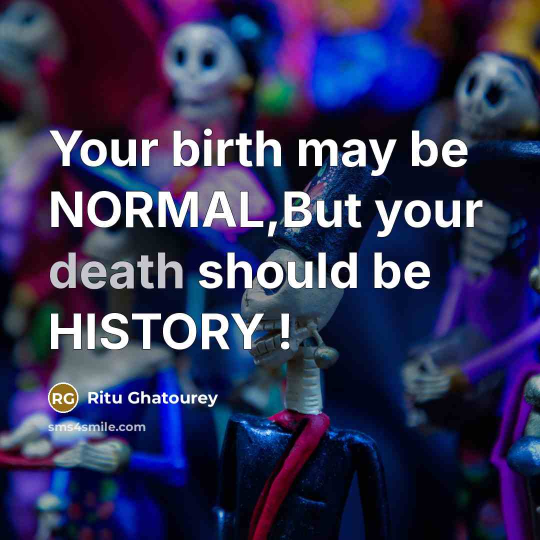 “Your birth may be NORMAL,But your death should be HISTORY !” quote by Ritu Ghatourey