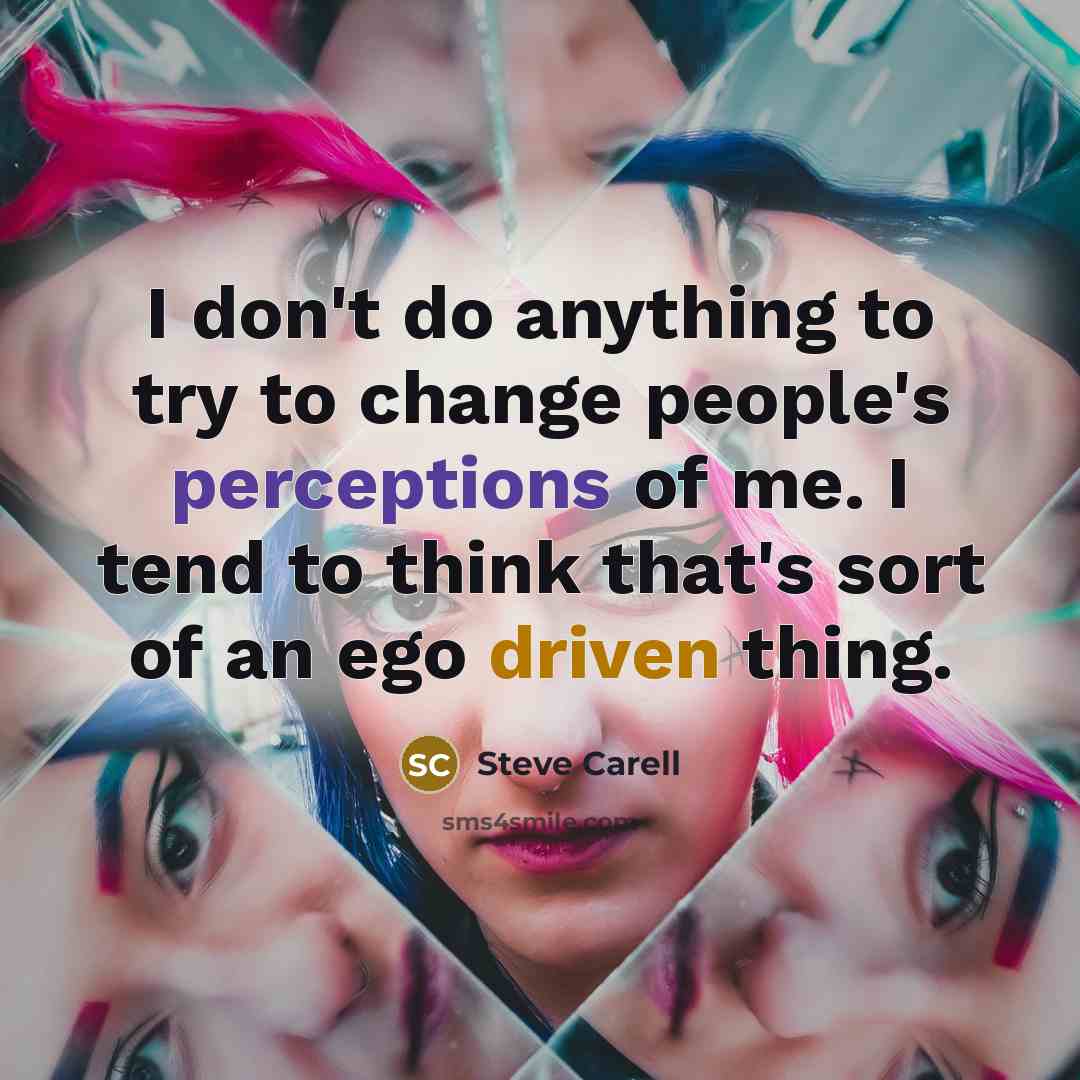 “I don't do anything to try to change people's perceptions of me. I tend to think that's sort of an ego driven thing.” quote by Steve Carell