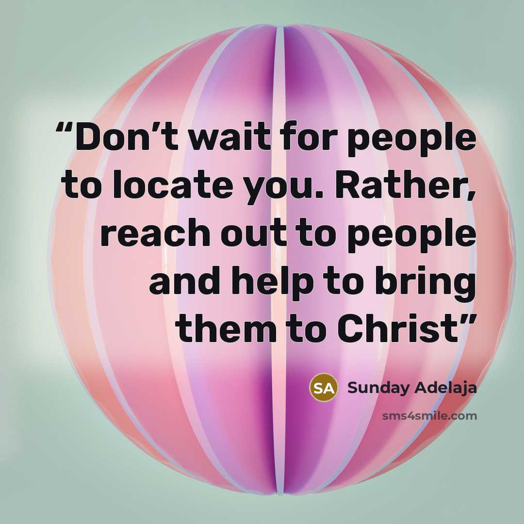 “Don’t wait for people to locate you. Rather, reach out to people and help to bring them to Christ” quote by Sunday Adelaja