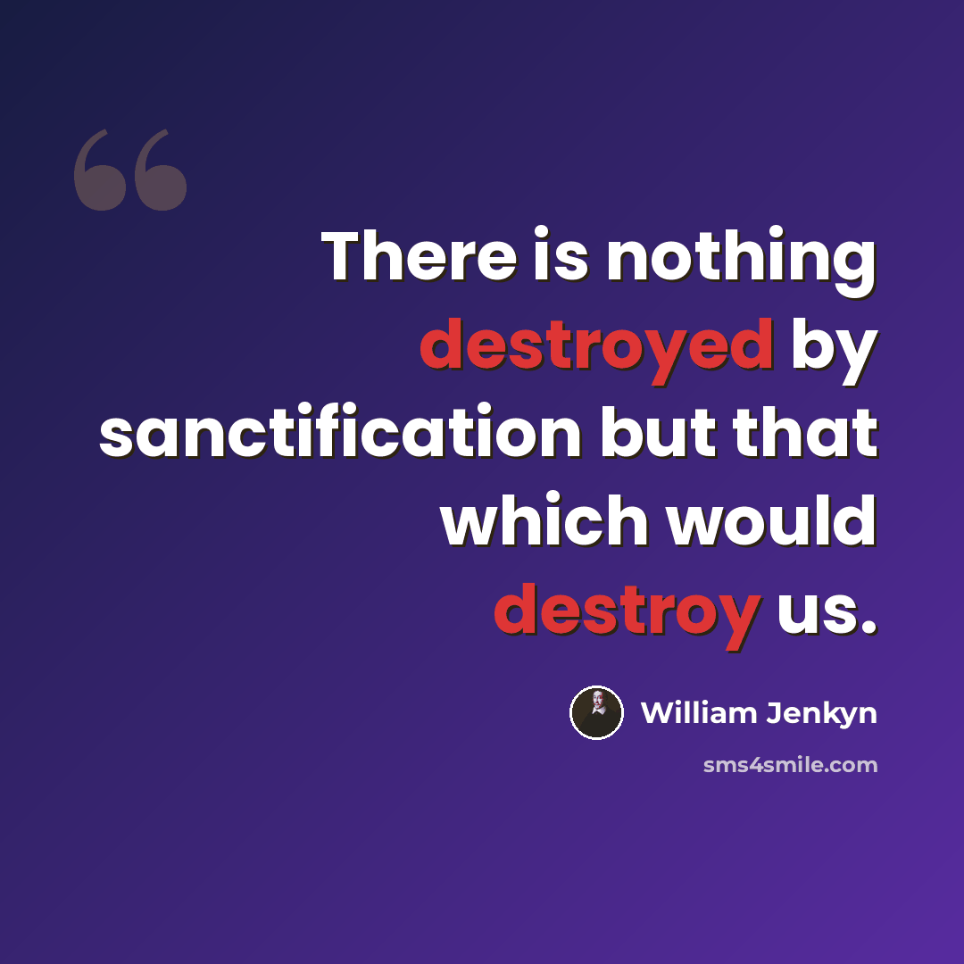 “There is nothing destroyed by sanctification but that which would destroy us.” quote by William Jenkyn