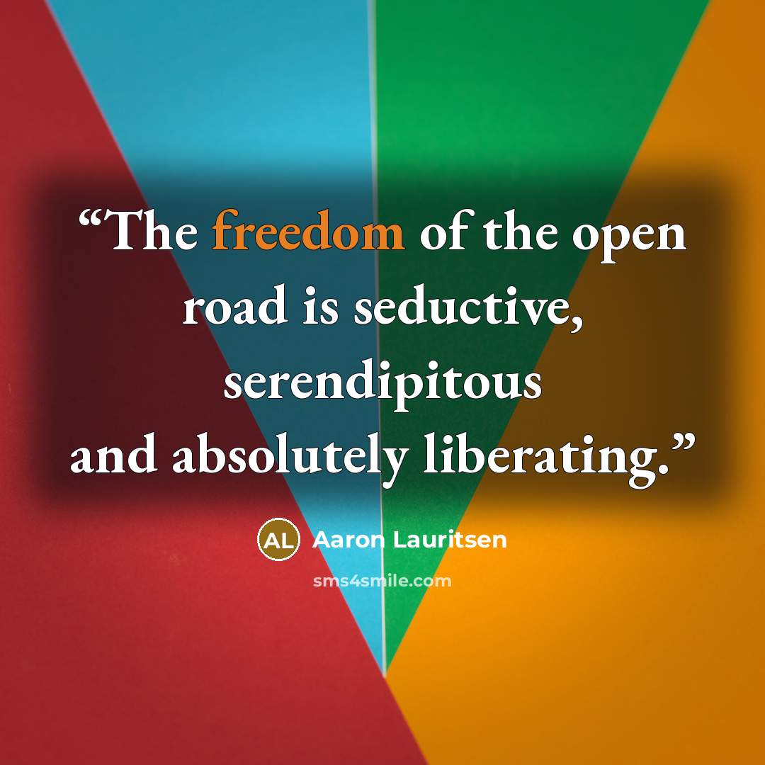 “The freedom of the open road is seductive, serendipitous and absolutely liberating.” quote by Aaron Lauritsen