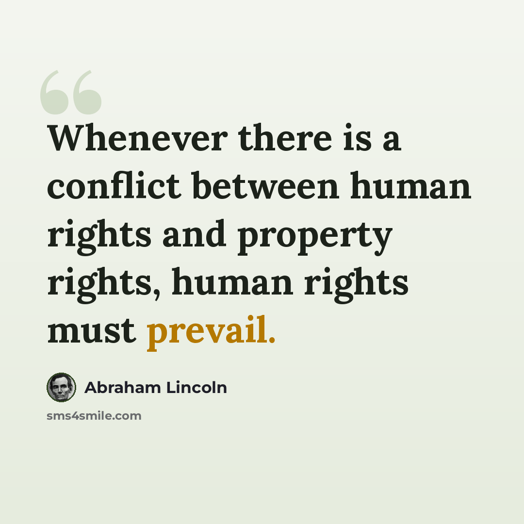 “Whenever there is a conflict between human rights and property rights, human rights must prevail.” quote by Abraham Lincoln