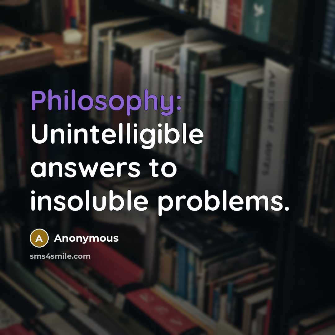 “Philosophy: Unintelligible answers to insoluble problems.” quote by Anonymous