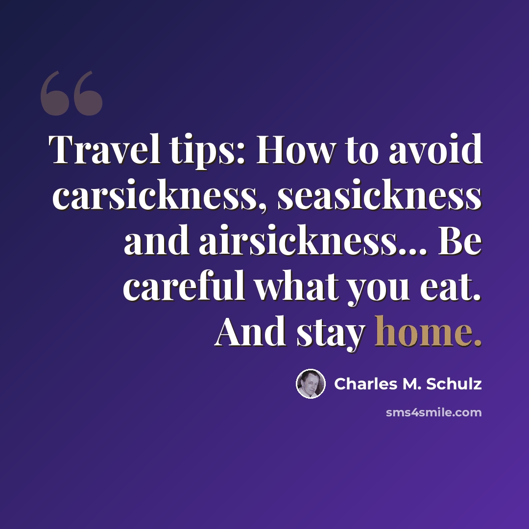 “Travel tips: How to avoid carsickness, seasickness and airsickness... Be careful what you eat. And stay home.” quote by Charles M. Schulz