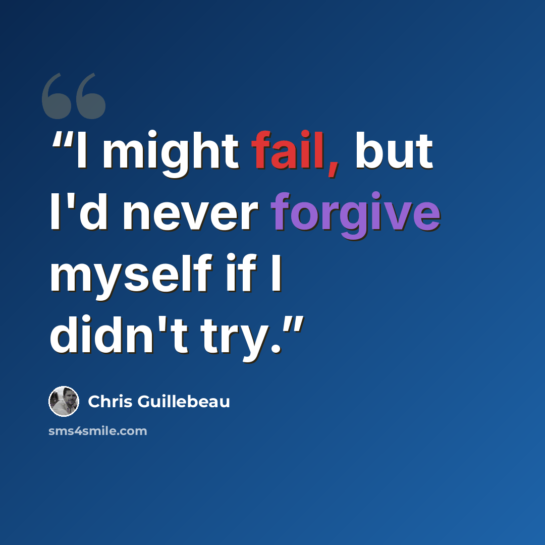 “I might fail, but I'd never forgive myself if I didn't try.” quote by Chris Guillebeau