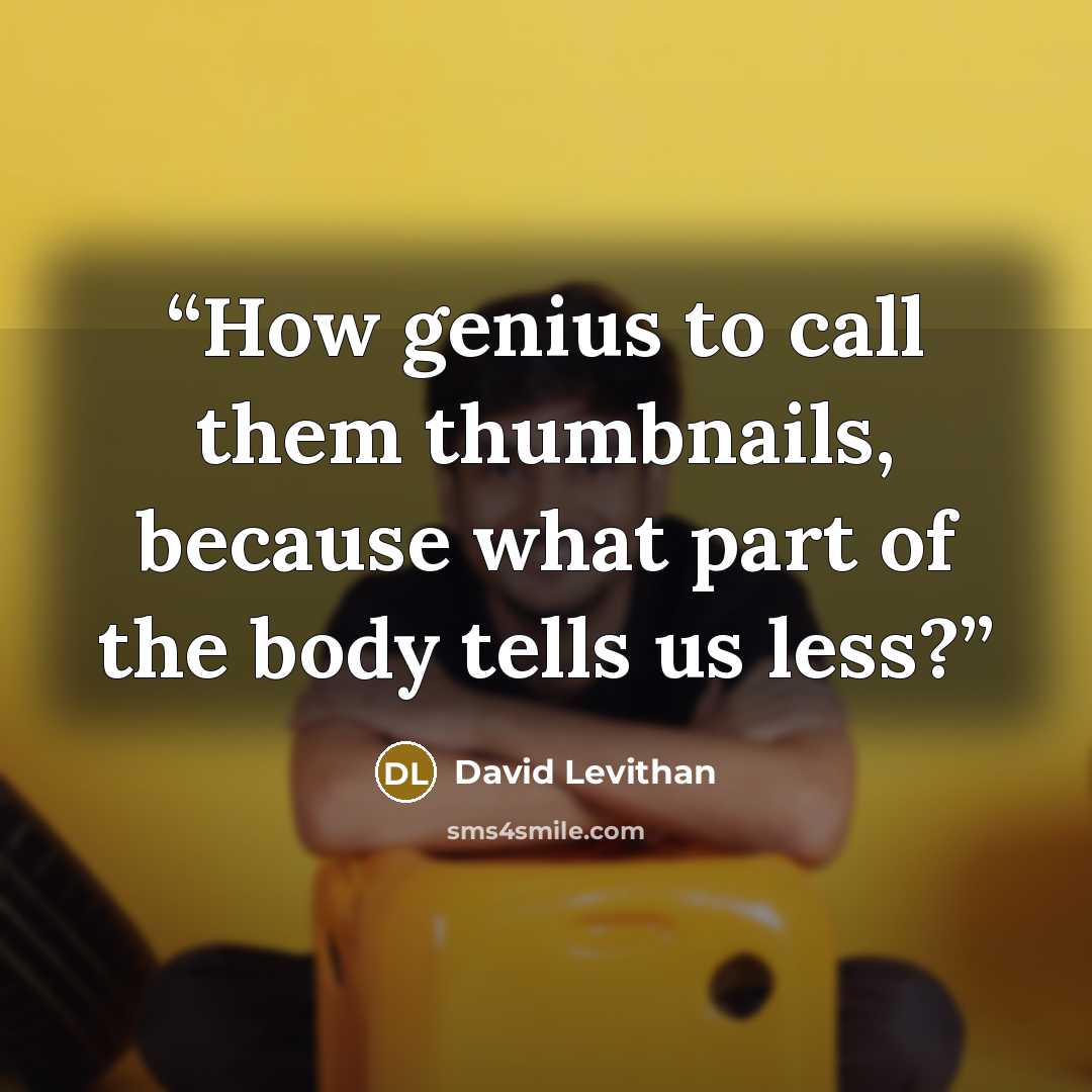 “How genius to call them thumbnails, because what part of the body tells us less?” quote by David Levithan