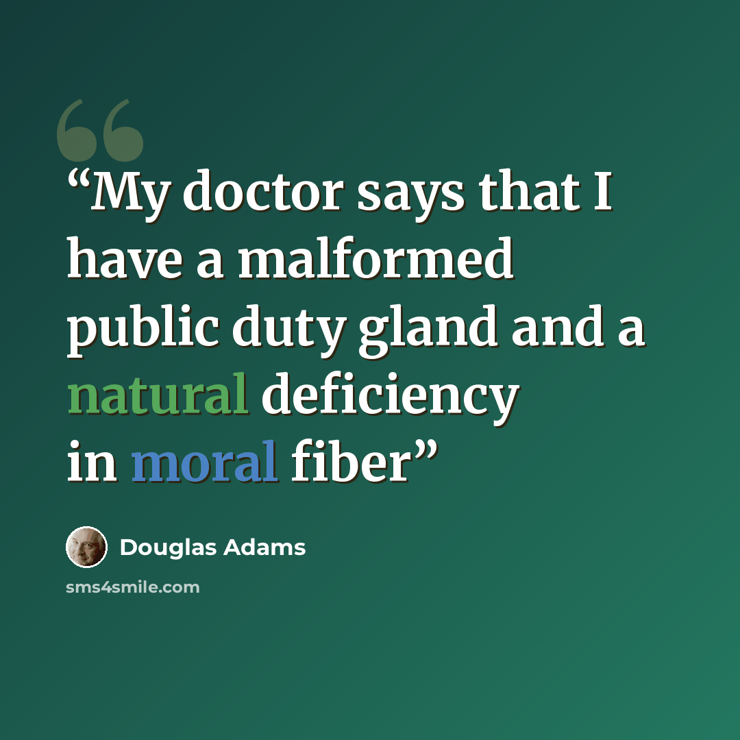 “My doctor says that I have a malformed public duty gland and a natural deficiency in moral fiber” quote by Douglas Adams