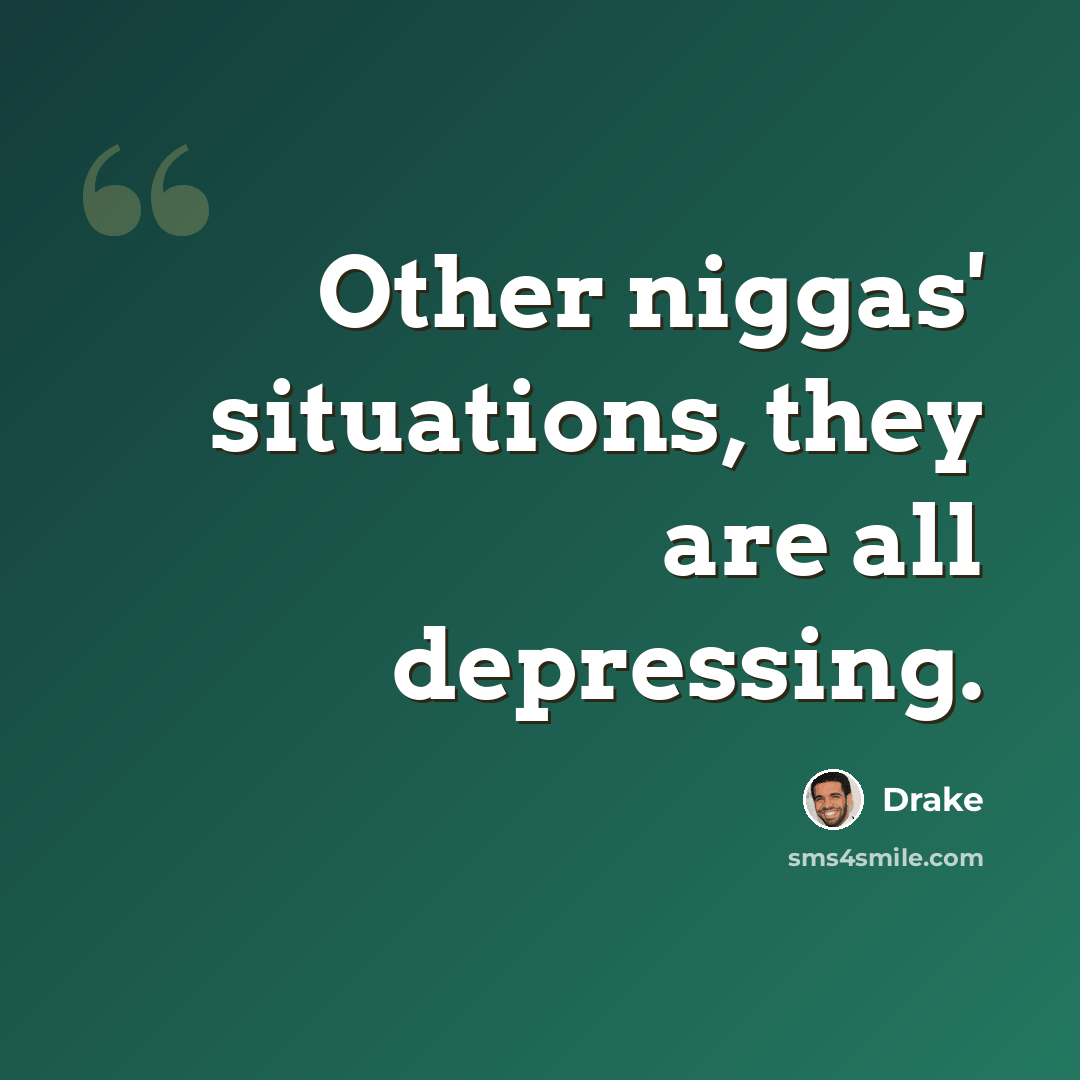 “Other niggas' situations, they are all depressing.” quote by Drake