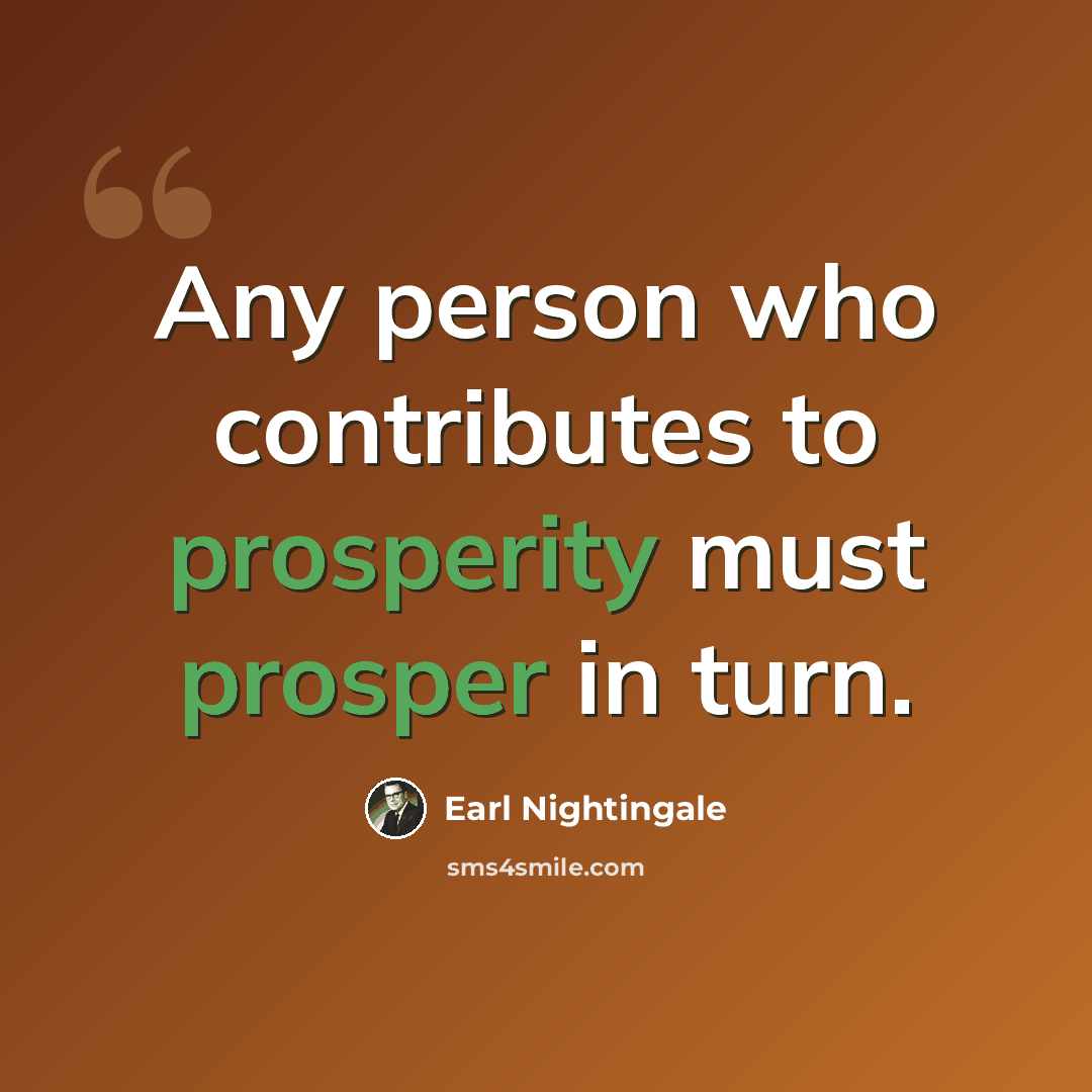 “Any person who contributes to prosperity must prosper in turn.” quote by Earl Nightingale