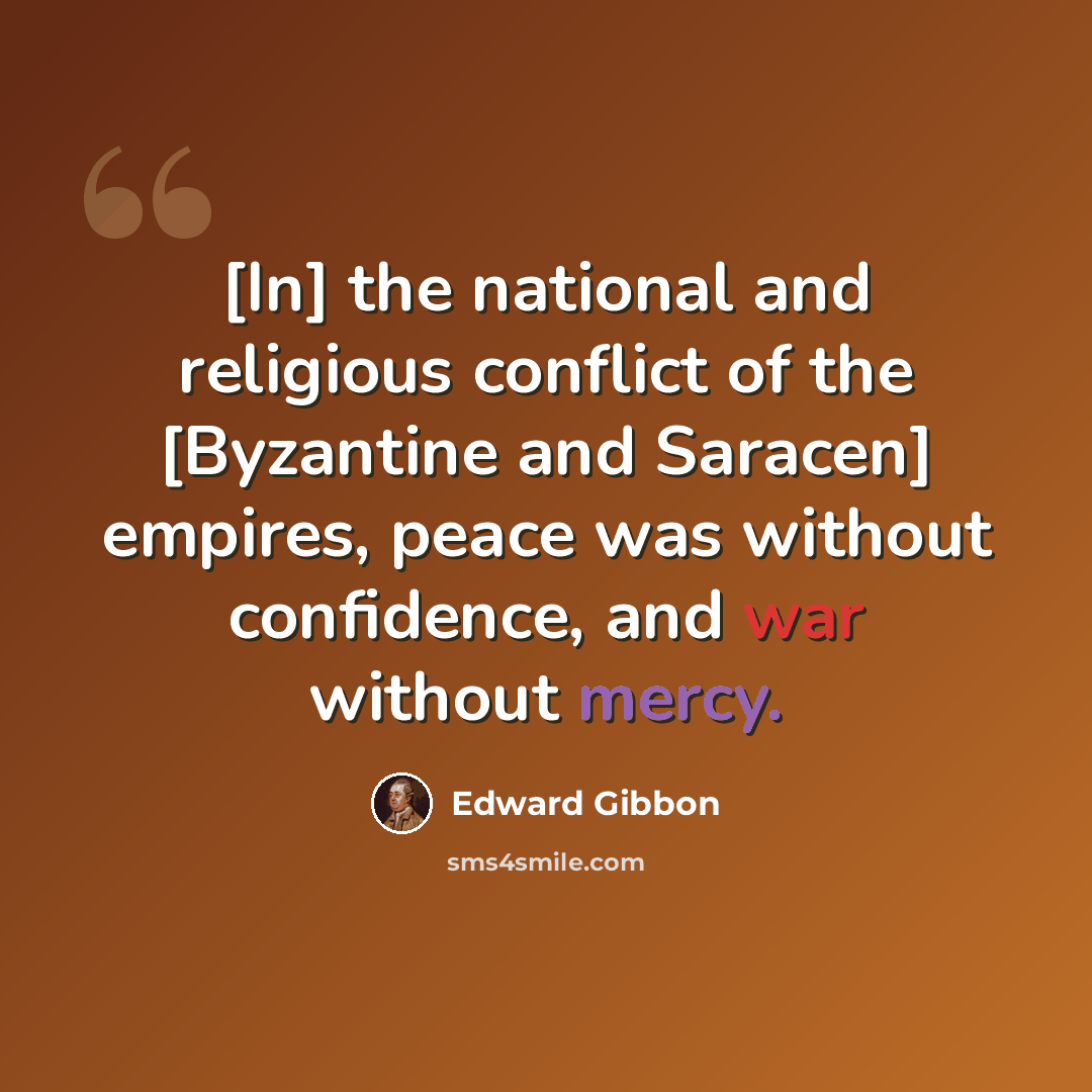 “[In] the national and religious conflict of the [Byzantine and Saracen] empires, peace was without confidence, and war without mercy.” quote by Edward Gibbon