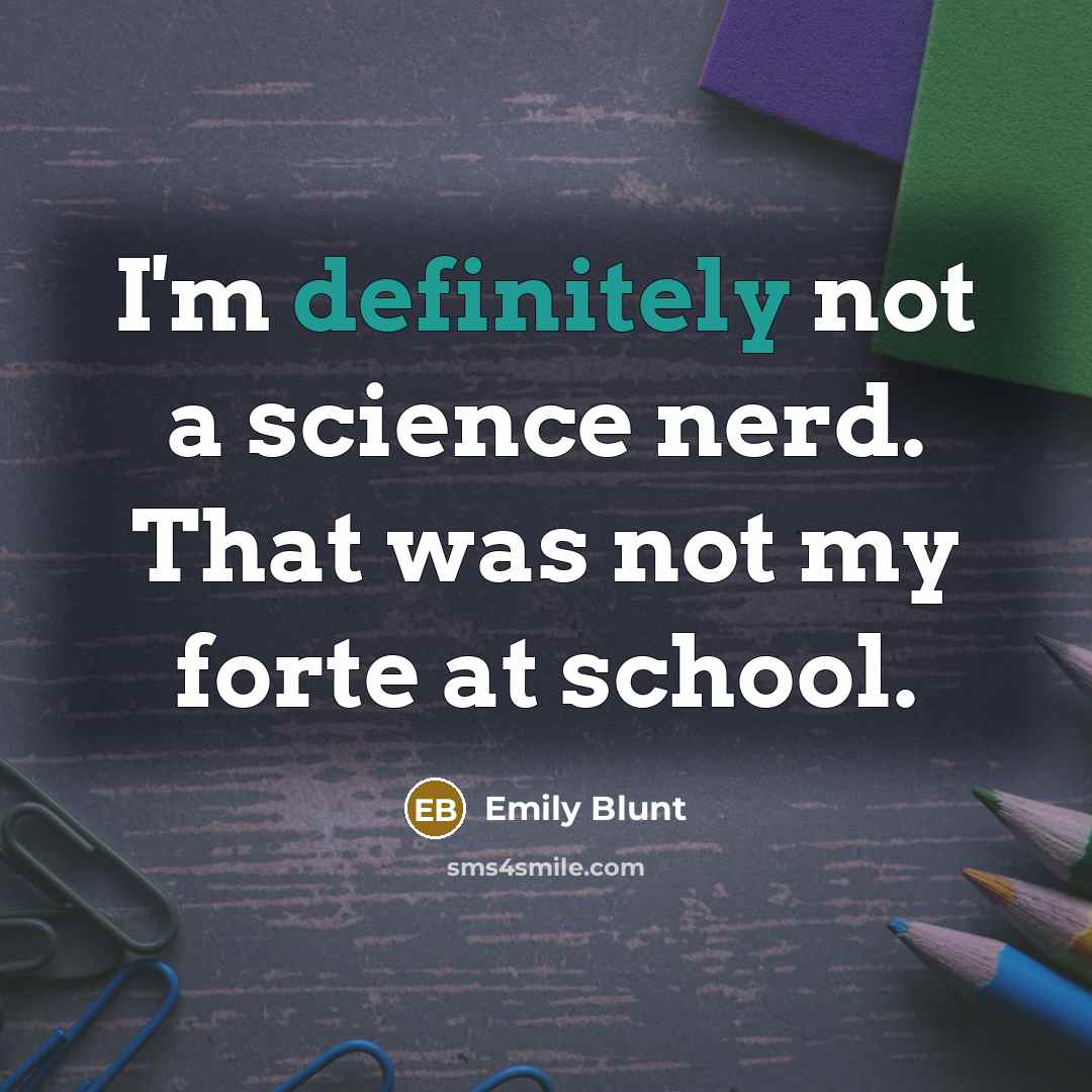 “I'm definitely not a science nerd. That was not my forte at school.” quote by Emily Blunt