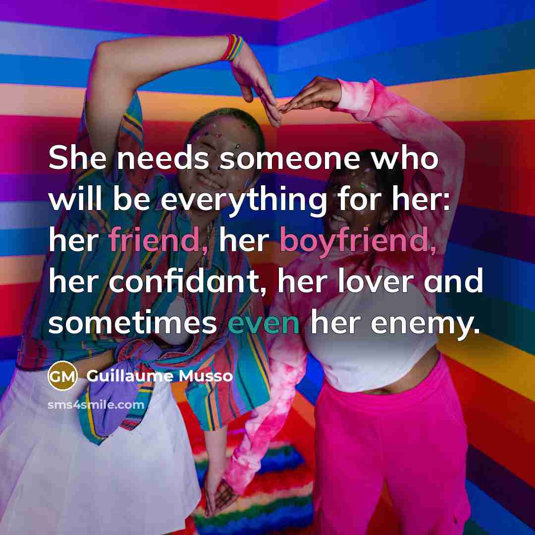 “She needs someone who will be everything for her: her friend, her boyfriend, her confidant, her lover and sometimes even her enemy.” quote by Guillaume Musso