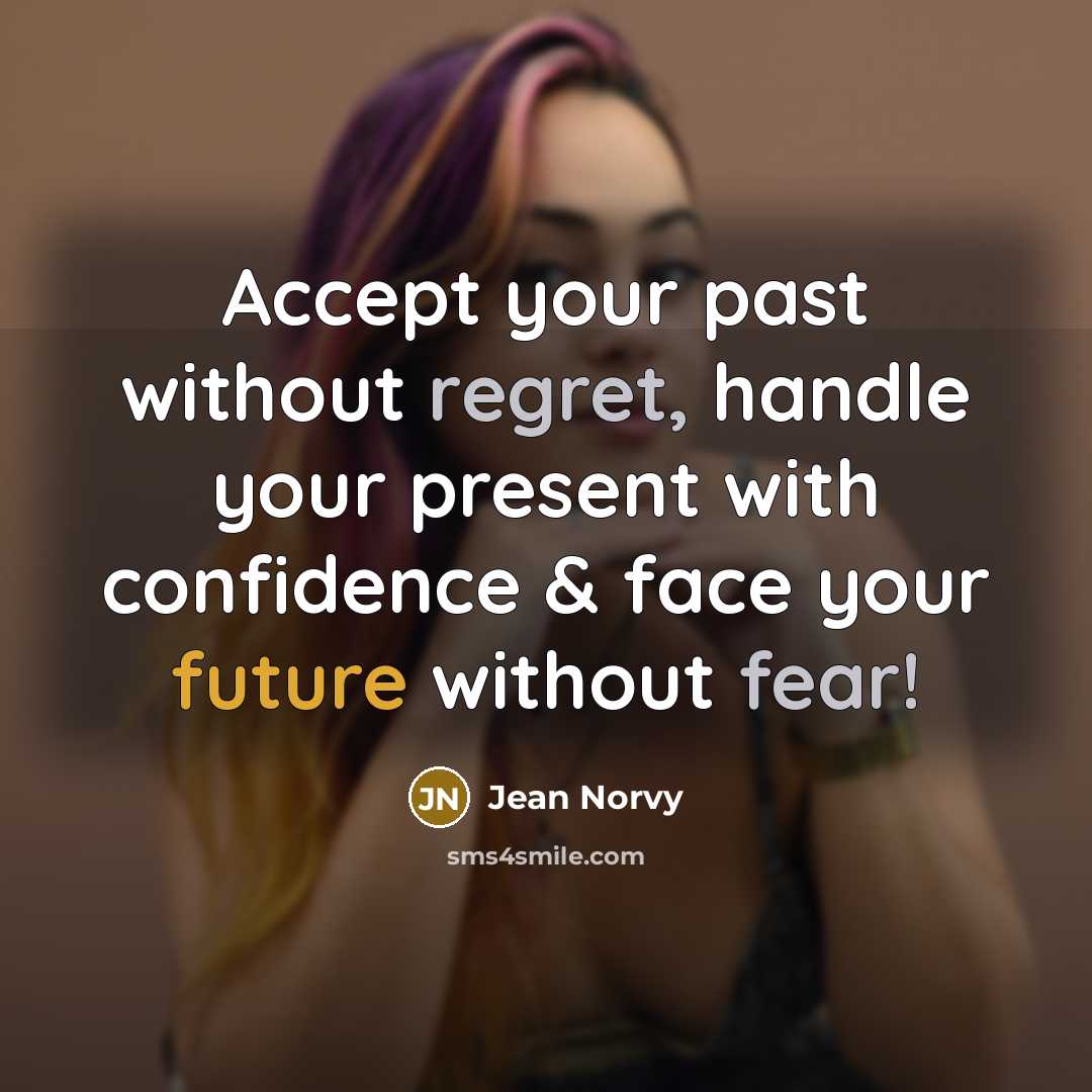 “Accept your past without regret, handle your present with confidence & face your future without fear!” quote by Jean Norvy