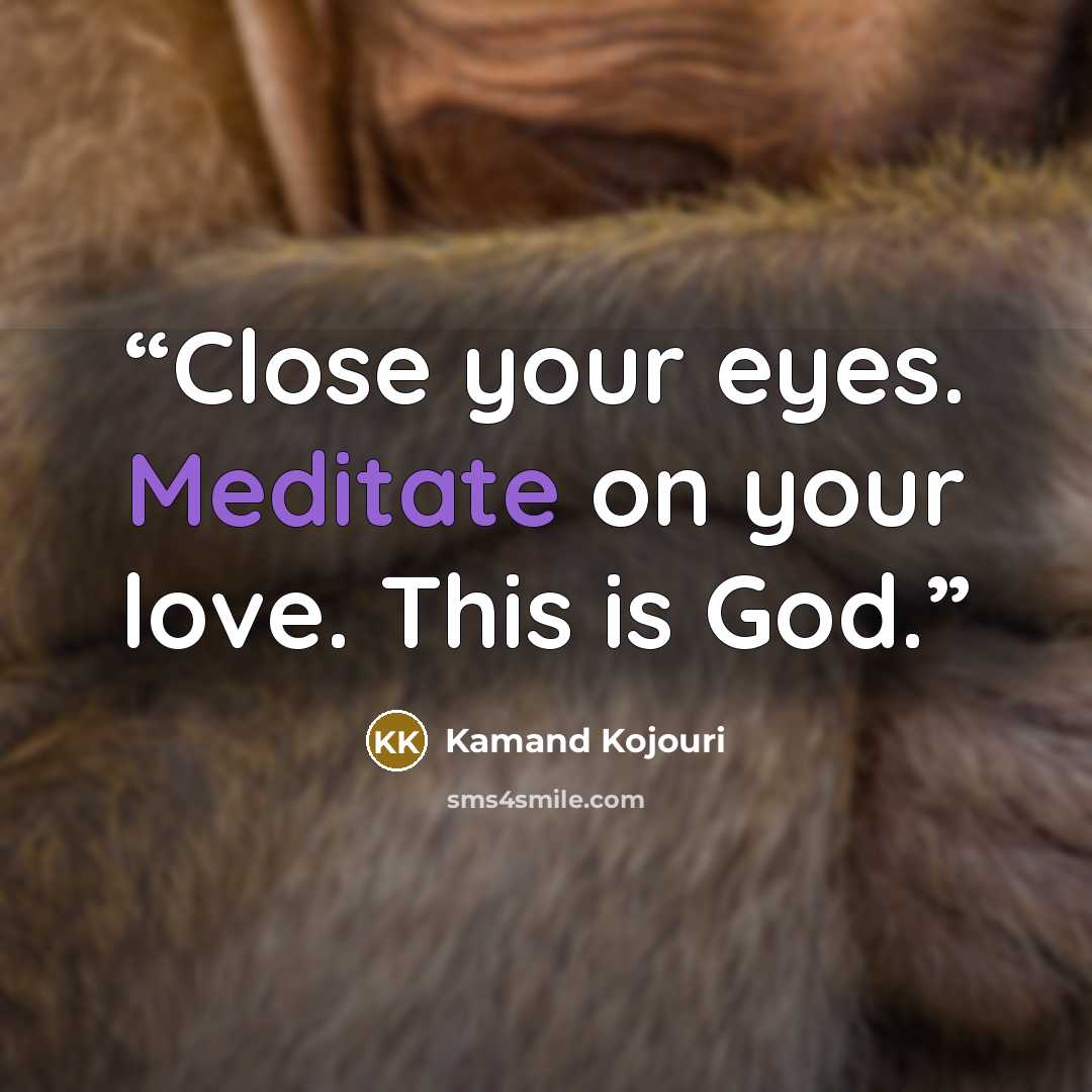 “Close your eyes. Meditate on your love. This is God.” quote by Kamand Kojouri