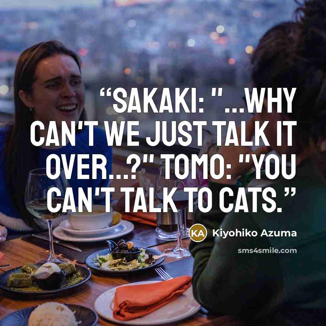 “Sakaki: "...Why can't we just talk it over...?" Tomo: "You can't talk to cats.” quote by Kiyohiko Azuma