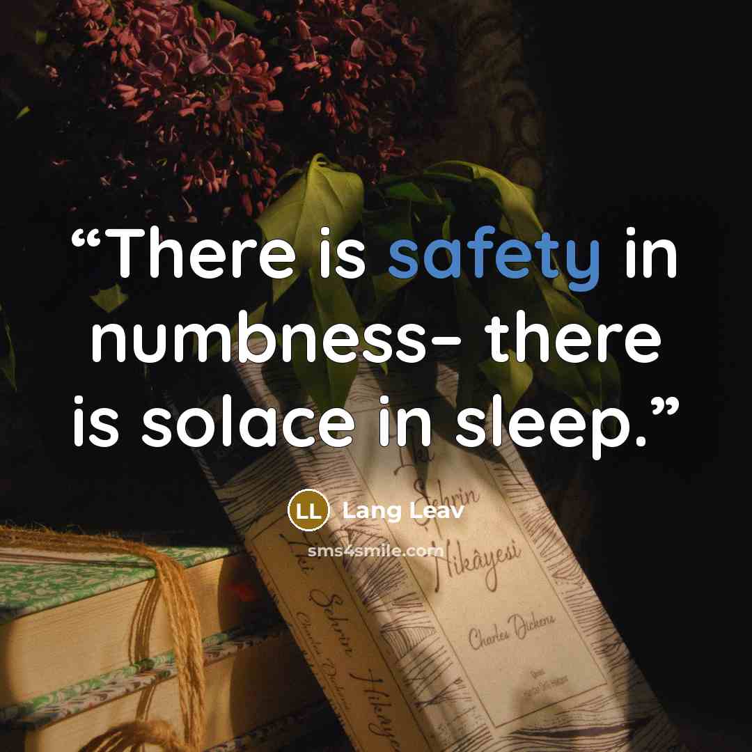 “There is safety in numbness– there is solace in sleep.” quote by Lang Leav