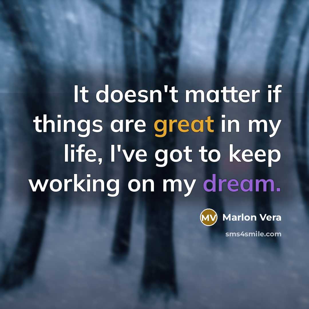 “It doesn't matter if things are great in my life, I've got to keep working on my dream.” quote by Marlon Vera