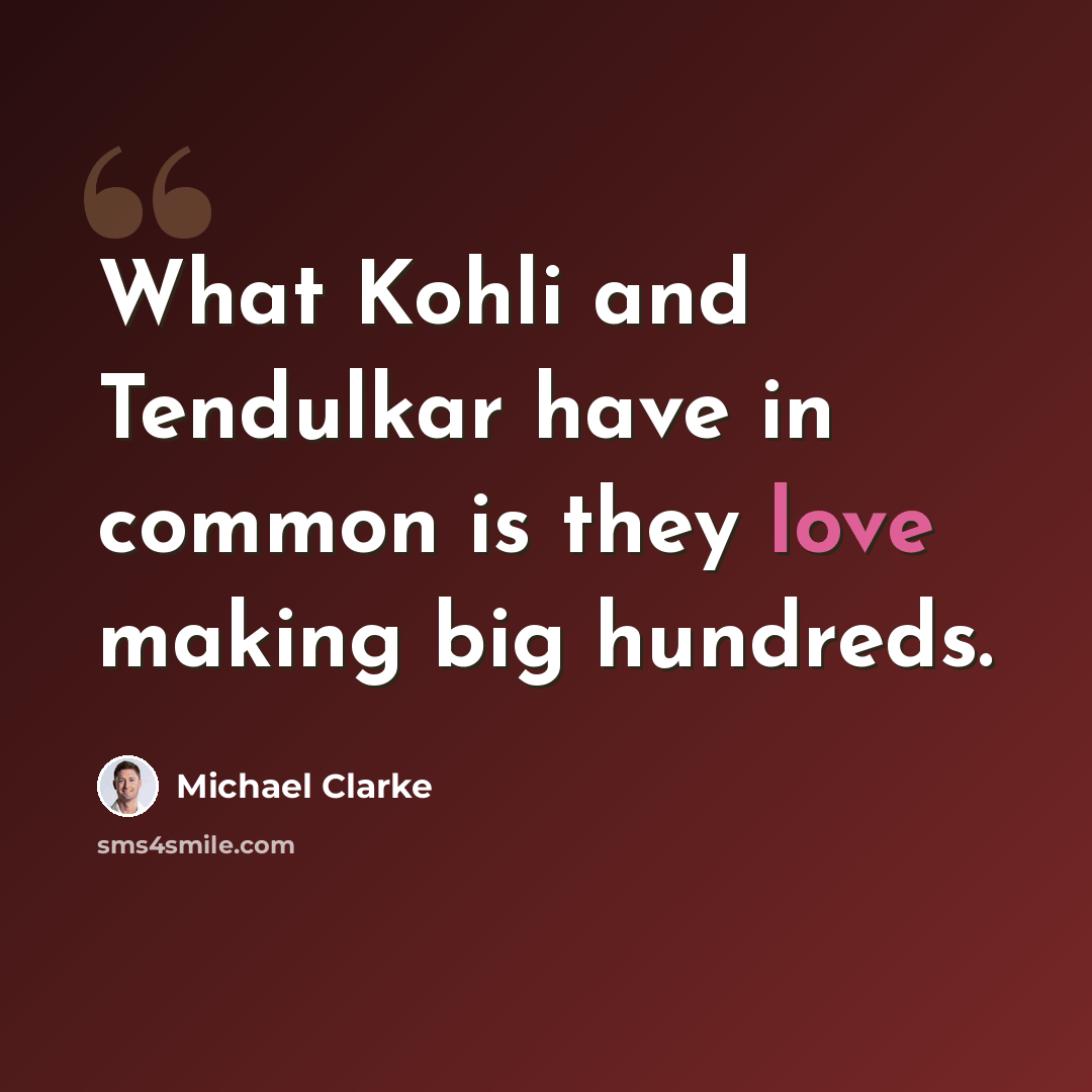 “What Kohli and Tendulkar have in common is they love making big hundreds.” quote by Michael Clarke