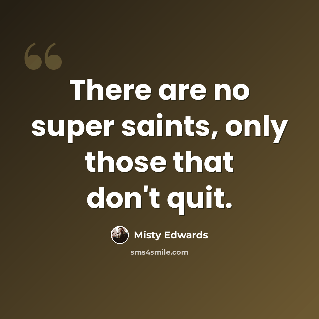 “There are no super saints, only those that don't quit.” quote by Misty Edwards