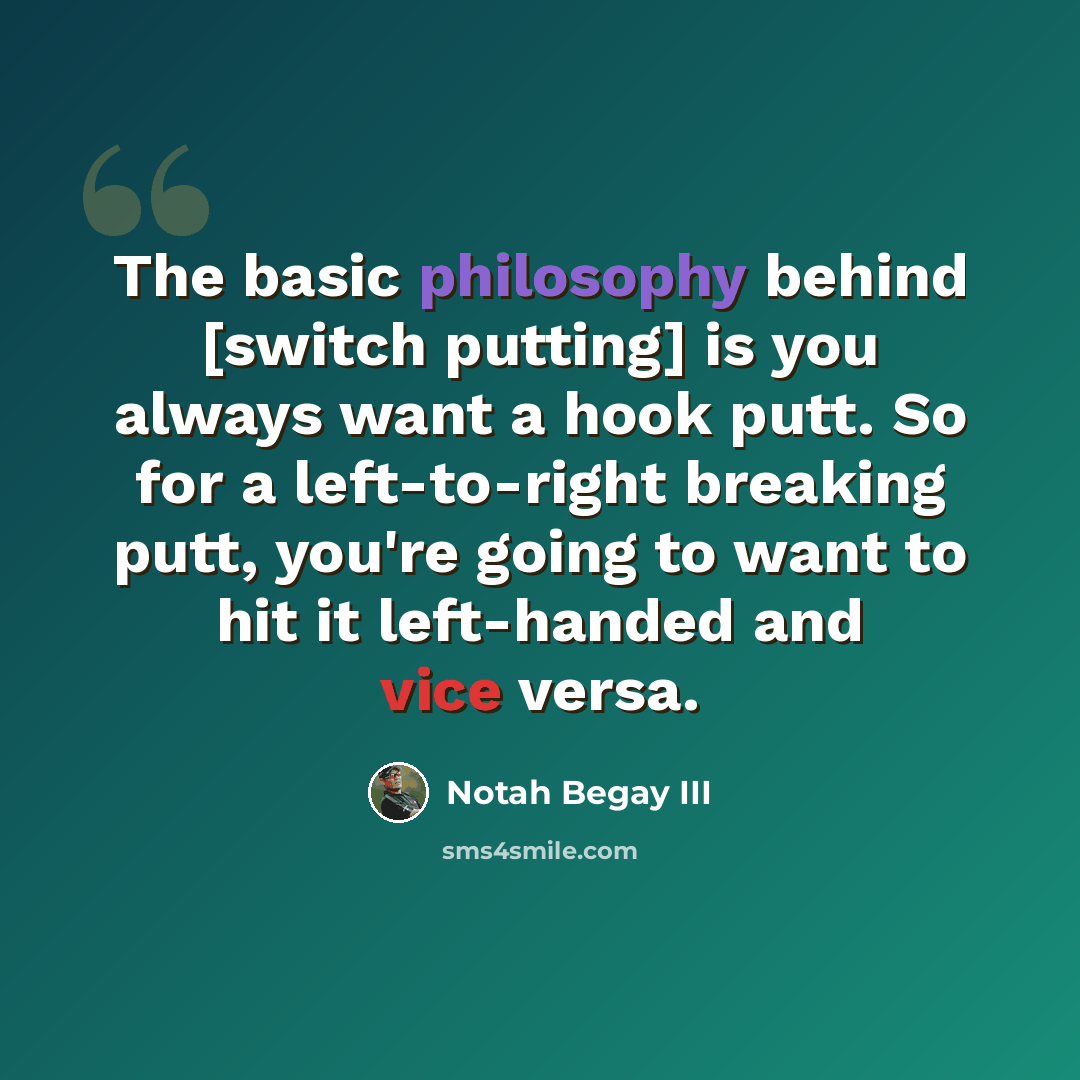 “The basic philosophy behind [switch putting] is you always want a hook putt. So for a left-to-right breaking putt, you're going to want to hit it left-handed and vice versa.” quote by Notah Begay III