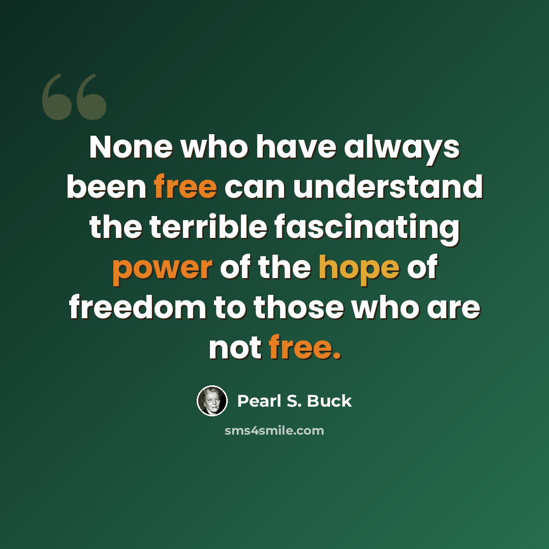 “None who have always been free can understand the terrible fascinating power of the hope of freedom to those who are not free.” quote by Pearl S. Buck