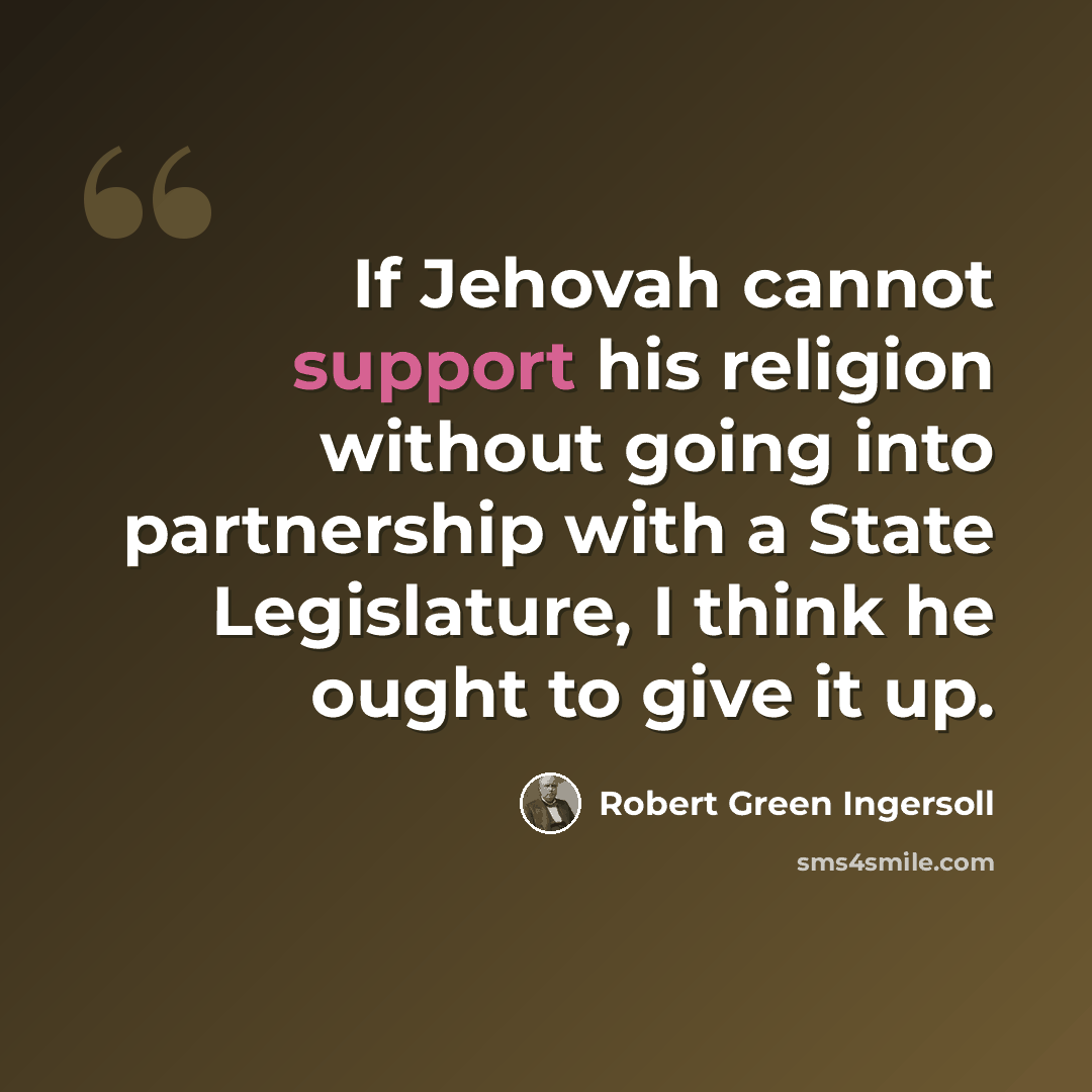 “If Jehovah cannot support his religion without going into partnership with a State Legislature, I think he ought to give it up.” quote by Robert Green Ingersoll
