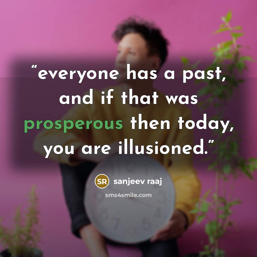 “everyone has a past, and if that was prosperous then today, you are illusioned.” quote by sanjeev raaj