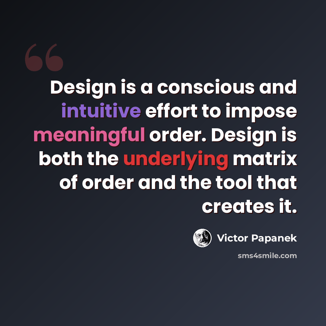 “Design is a conscious and intuitive effort to impose meaningful order. Design is both the underlying matrix of order and the tool that creates it.” quote by Victor Papanek