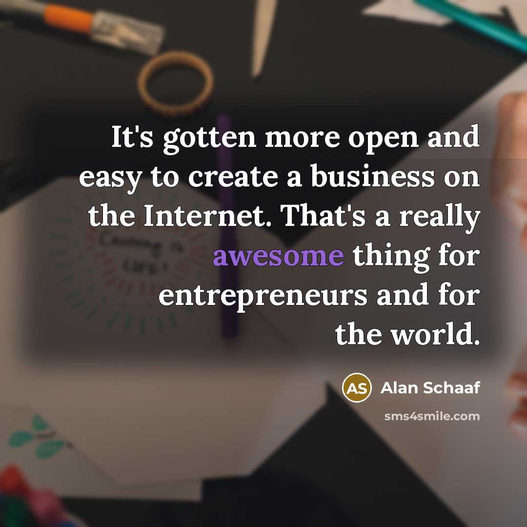 “It's gotten more open and easy to create a business on the Internet. That's a really awesome thing for entrepreneurs and for the world.” quote by Alan Schaaf