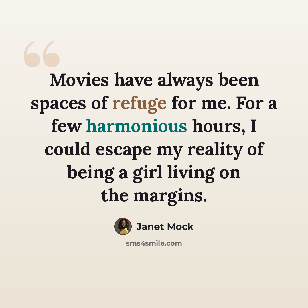 “Movies have always been spaces of refuge for me. For a few harmonious hours, I could escape my reality of being a girl living on the margins.” quote by Janet Mock