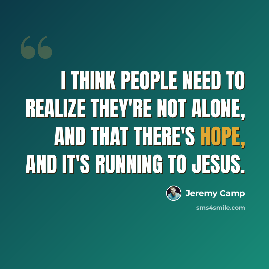 “I think people need to realize they're not alone, and that there's hope, and it's running to Jesus.” quote by Jeremy Camp