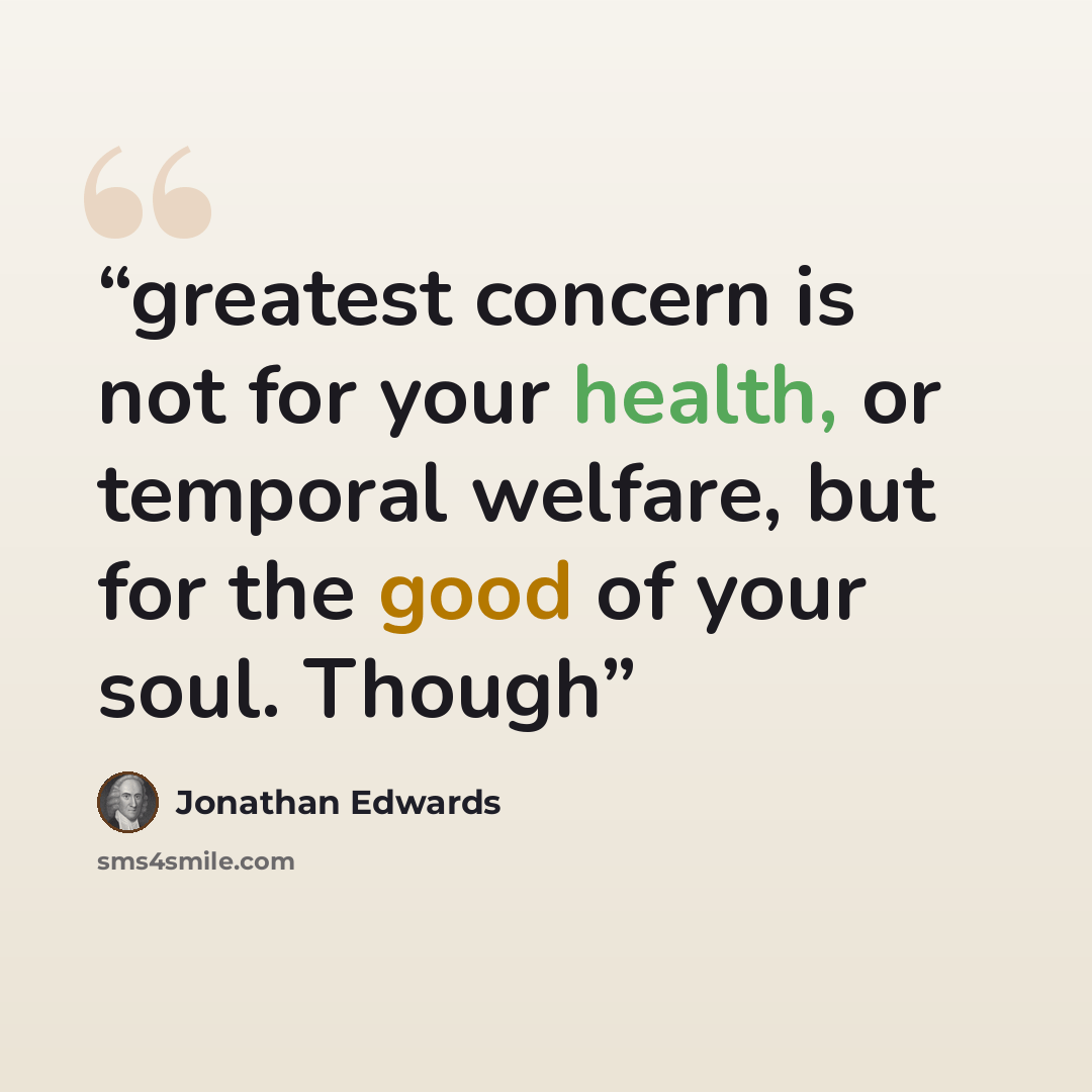 “greatest concern is not for your health, or temporal welfare, but for the good of your soul. Though” quote by Jonathan Edwards