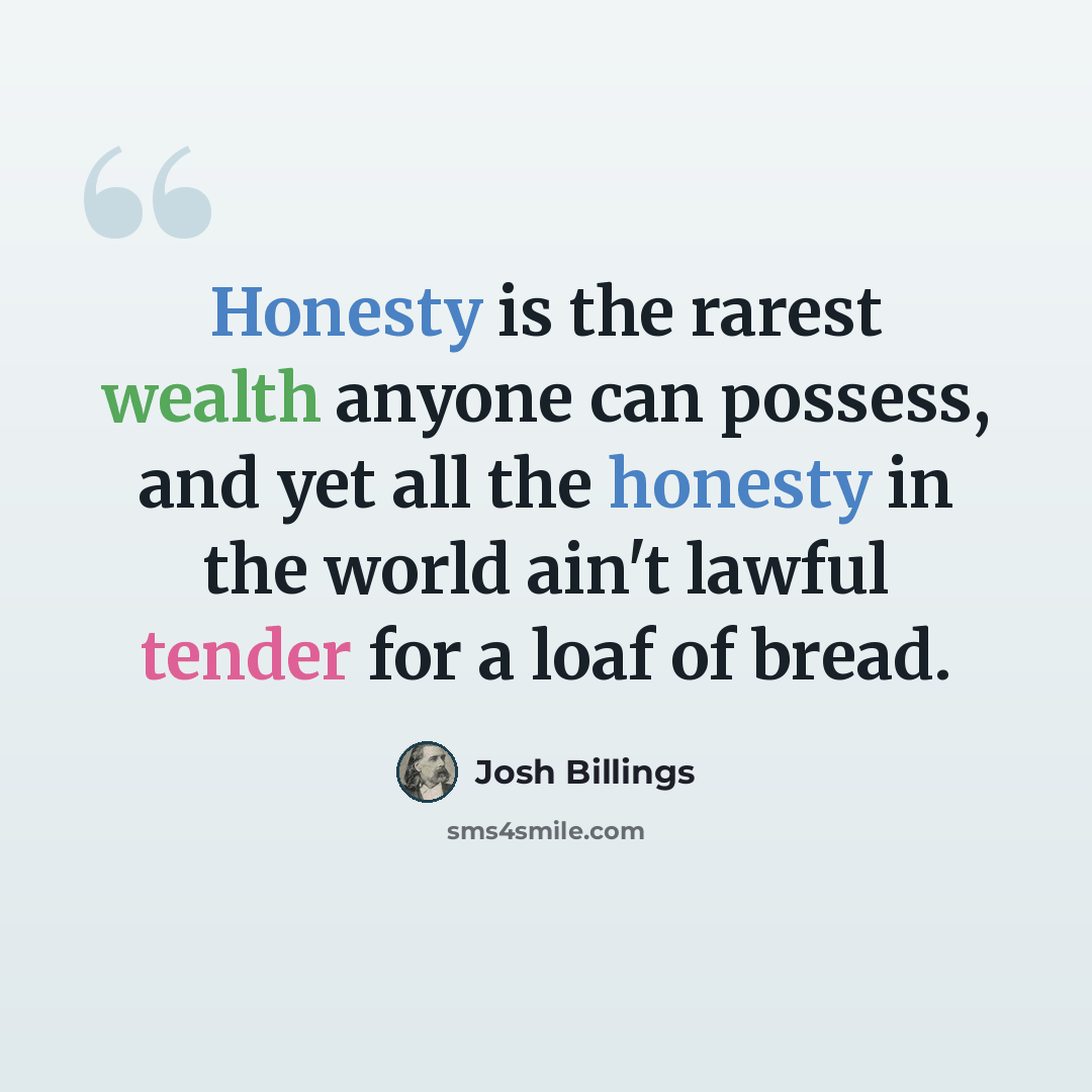 “Honesty is the rarest wealth anyone can possess, and yet all the honesty in the world ain't lawful tender for a loaf of bread.” quote by Josh Billings