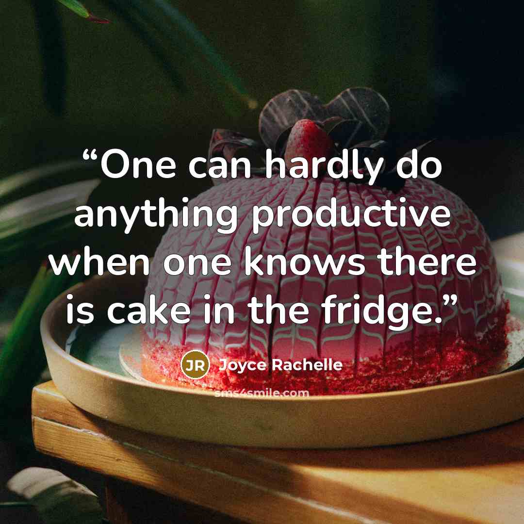“One can hardly do anything productive when one knows there is cake in the fridge.” quote by Joyce Rachelle