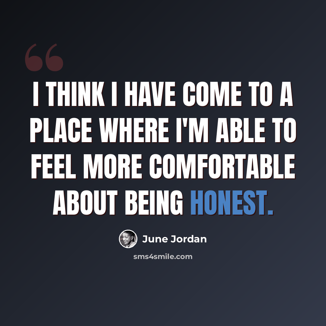 “I think I have come to a place where I'm able to feel more comfortable about being honest.” quote by June Jordan