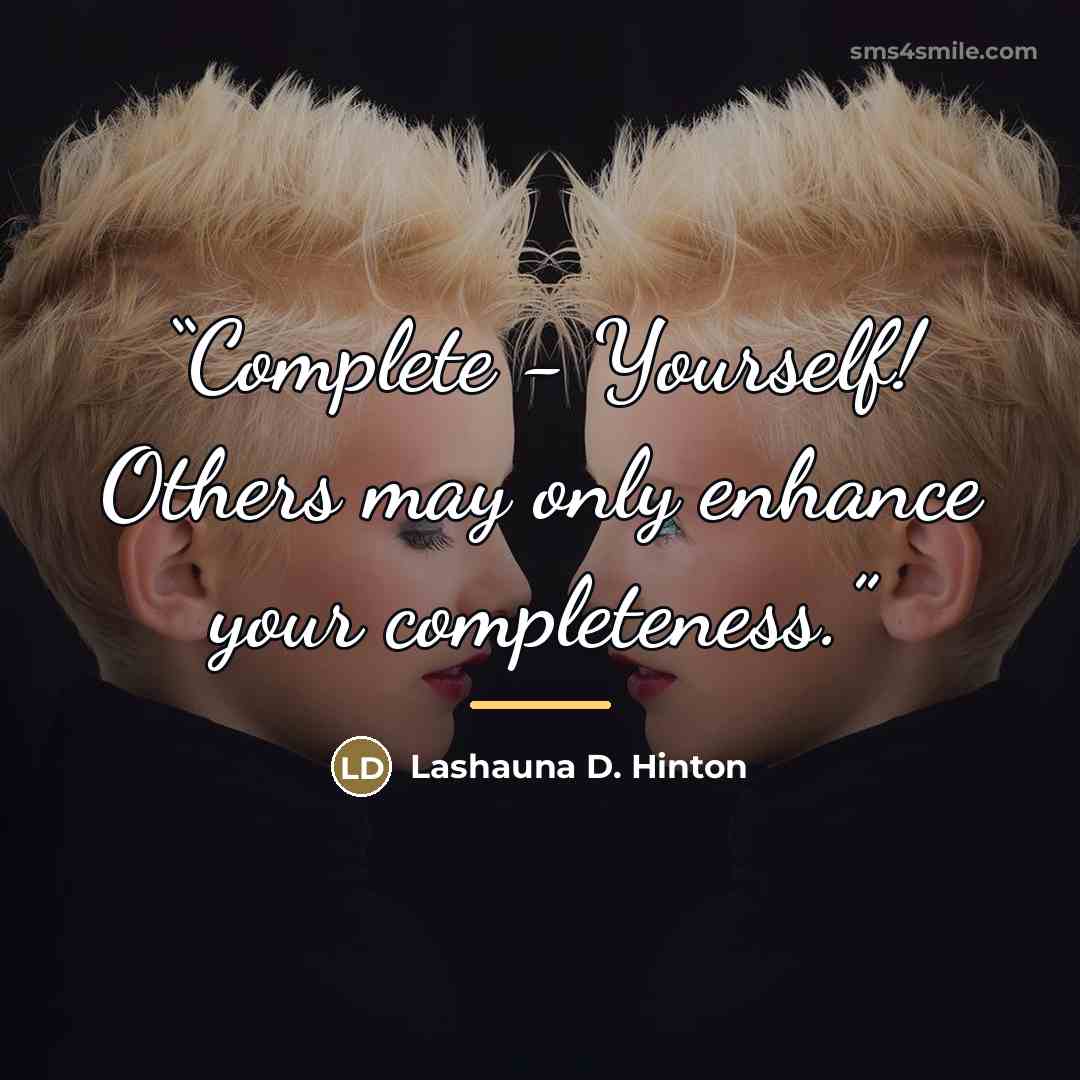 “Complete - Yourself! Others may only enhance your completeness.” quote by Lashauna D. Hinton