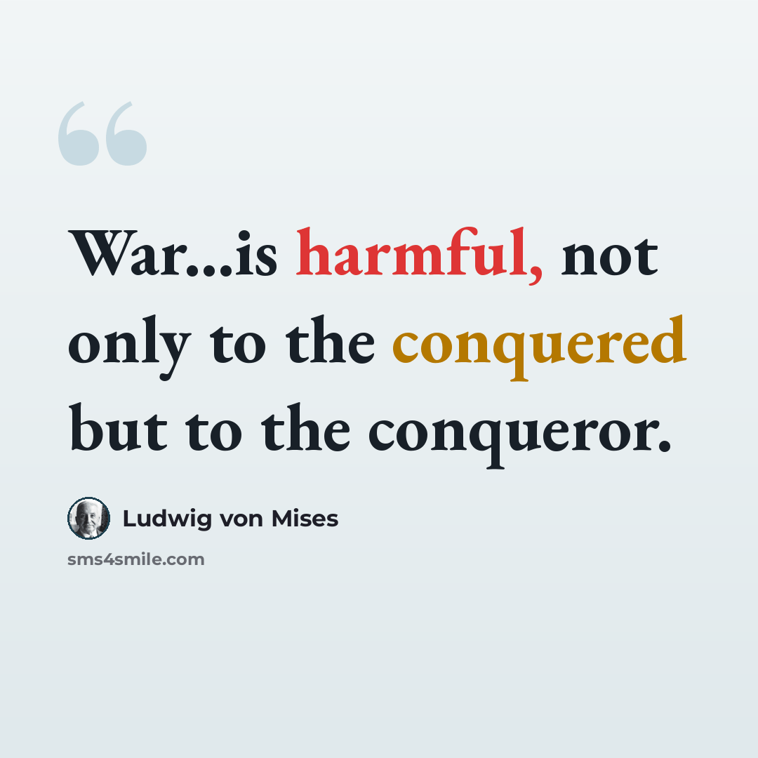 “War...is harmful, not only to the conquered but to the conqueror.” quote by Ludwig von Mises