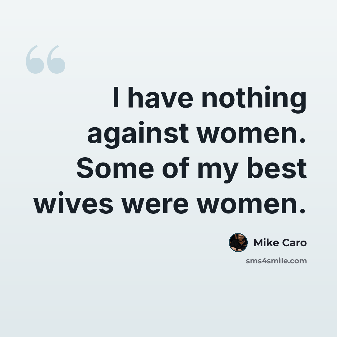 “I have nothing against women. Some of my best wives were women.” quote by Mike Caro
