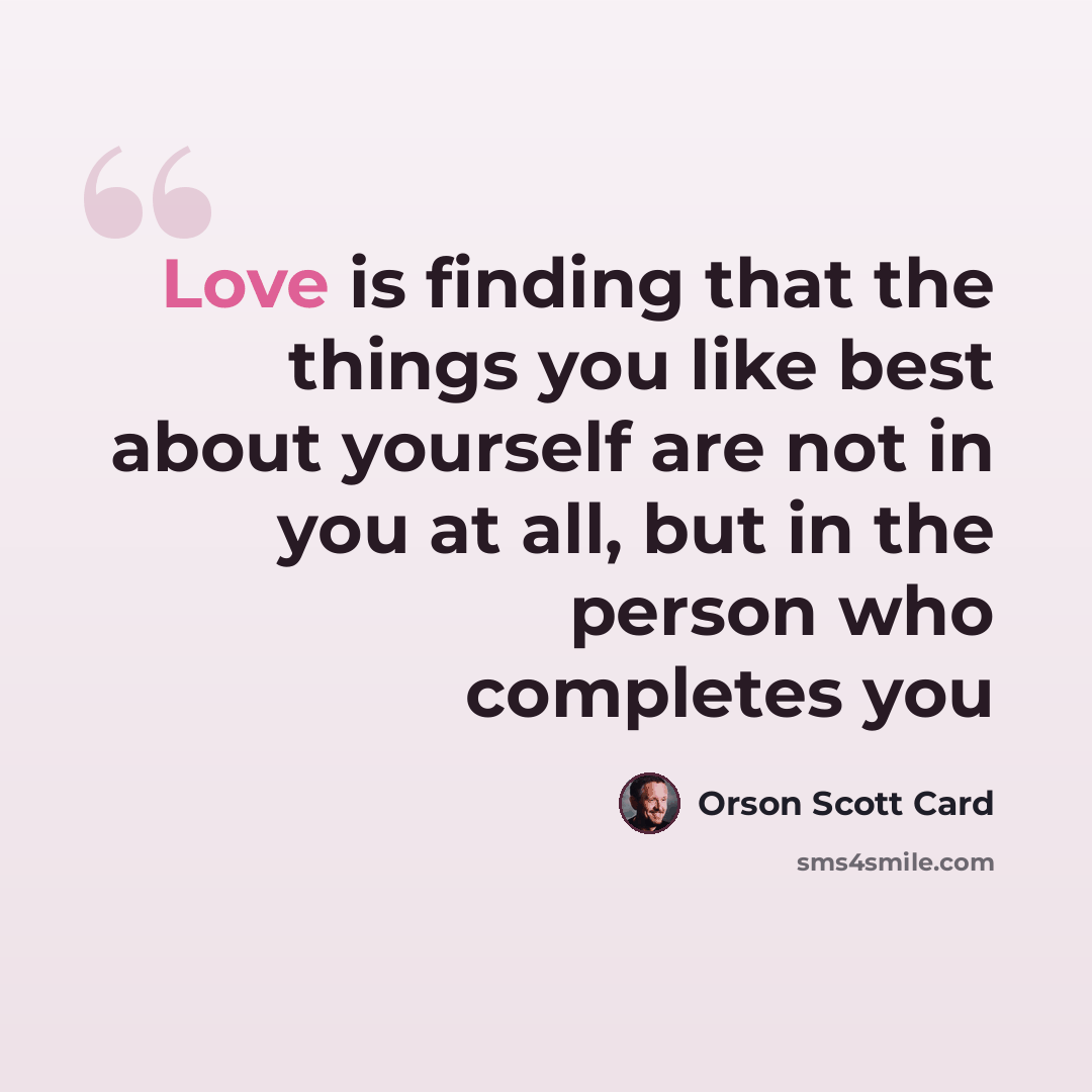 “Love is finding that the things you like best about yourself are not in you at all, but in the person who completes you” quote by Orson Scott Card