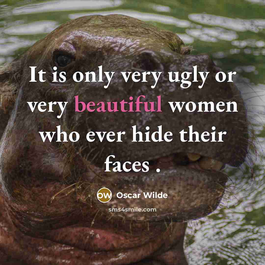 “It is only very ugly or very beautiful women who ever hide their faces .” quote by Oscar Wilde