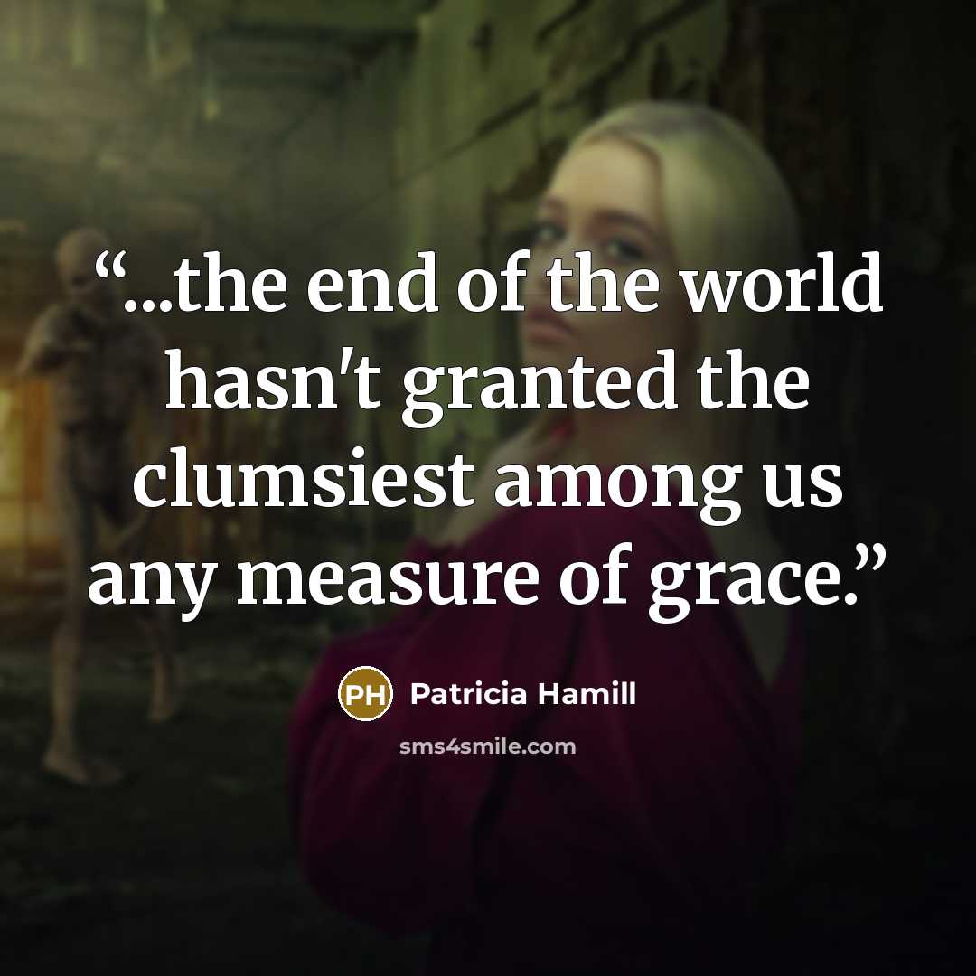 “...the end of the world hasn't granted the clumsiest among us any measure of grace.” quote by Patricia Hamill