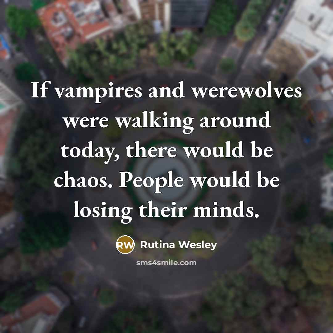 “If vampires and werewolves were walking around today, there would be chaos. People would be losing their minds.” quote by Rutina Wesley