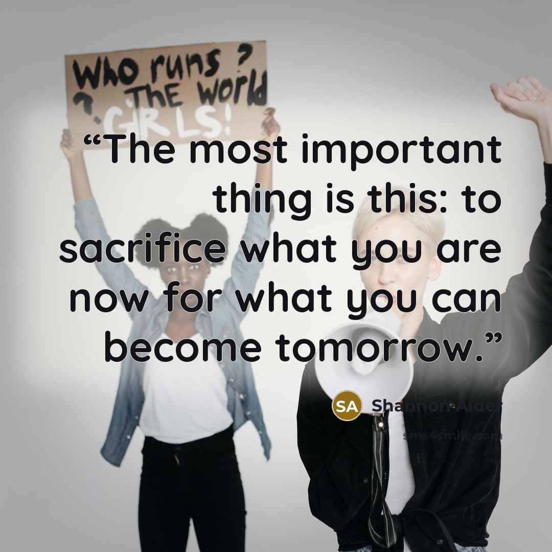 “The most important thing is this: to sacrifice what you are now for what you can become tomorrow.” quote by Shannon Alder