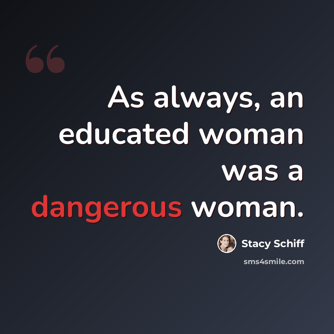 “As always, an educated woman was a dangerous woman.” quote by Stacy Schiff