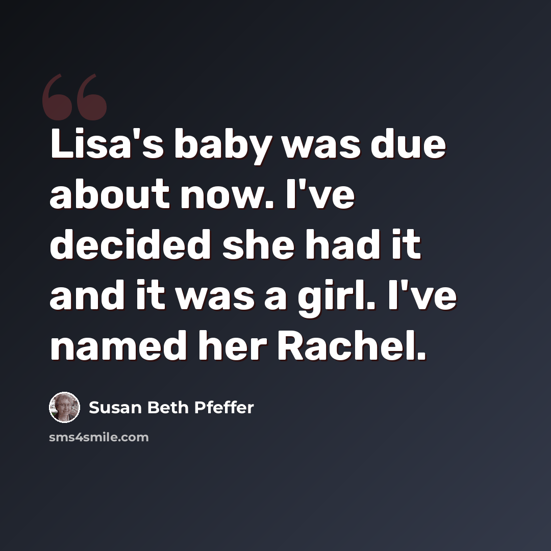 “Lisa's baby was due about now. I've decided she had it and it was a girl. I've named her Rachel.” quote by Susan Beth Pfeffer