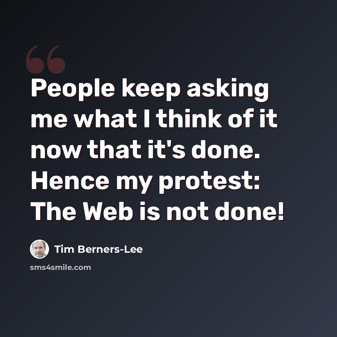 “People keep asking me what I think of it now that it's done. Hence my protest: The Web is not done!” quote by Tim Berners-Lee