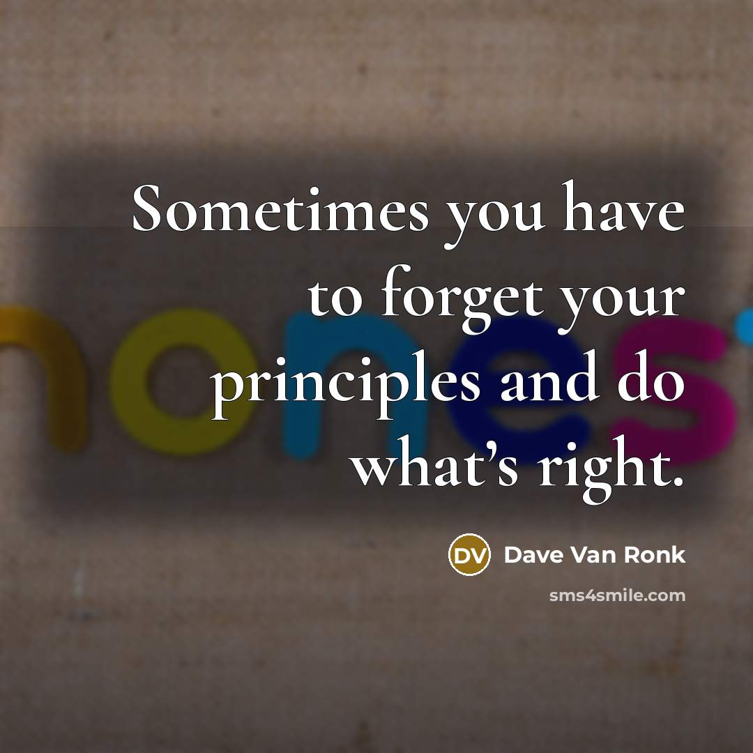 “Sometimes you have to forget your principles and do what’s right.” quote by Dave Van Ronk