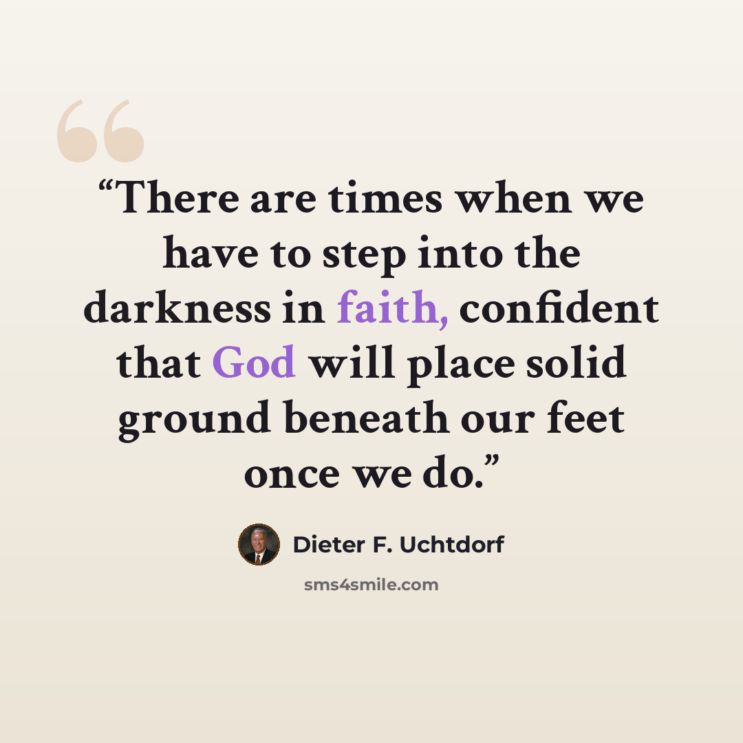 “There are times when we have to step into the darkness in faith, confident that God will place solid ground beneath our feet once we do.” quote by Dieter F. Uchtdorf